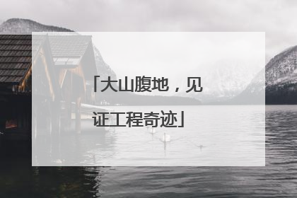 大山腹地，见证工程奇迹