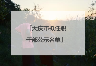 大庆市拟任职干部公示名单