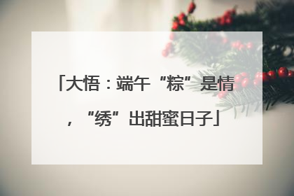 大悟：端午“粽”是情，“绣”出甜蜜日子