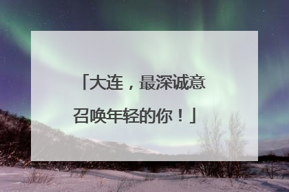 大连，最深诚意召唤年轻的你！