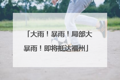 大雨！暴雨！局部大暴雨！即将抵达福州