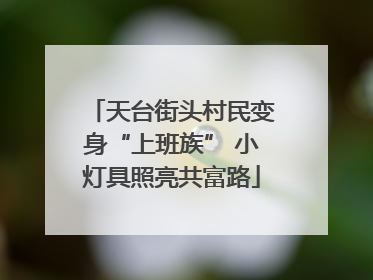 天台街头村民变身“上班族” 小灯具照亮共富路
