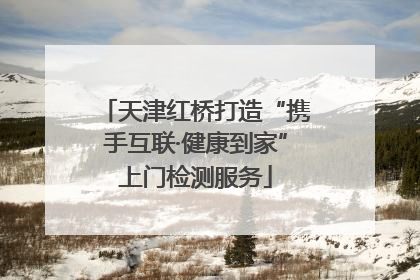 天津红桥打造“携手互联·健康到家”上门检测服务