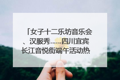 女子十二乐坊音乐会、汉服秀……四川宜宾长江音悦街端午活动热闹上演｜图集