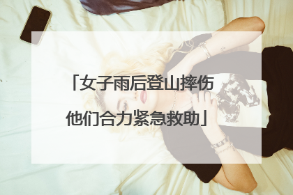 女子雨后登山摔伤 他们合力紧急救助