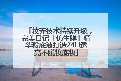 妆养技术持续升级，完美日记「仿生膜」精华粉底液打造24H透亮不脱妆底妆
