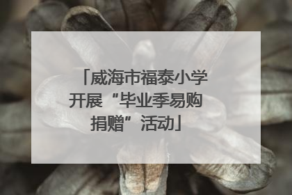 威海市福泰小学开展“毕业季易购捐赠”活动