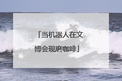 当机器人在文博会现磨咖啡