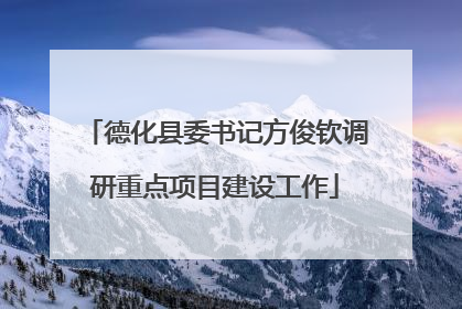 德化县委书记方俊钦调研重点项目建设工作