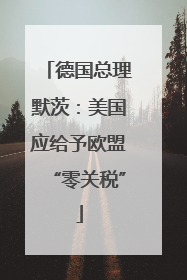 德国总理默茨：美国应给予欧盟“零关税”