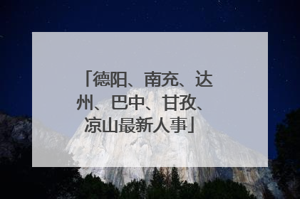 德阳、南充、达州、巴中、甘孜、凉山最新人事