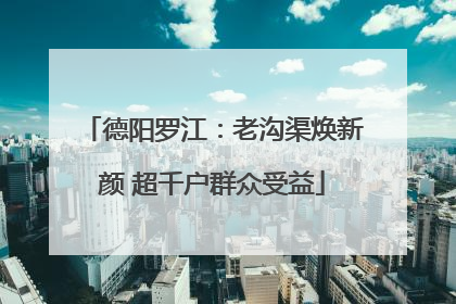 德阳罗江：老沟渠焕新颜 超千户群众受益
