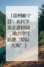 徐州睢宁县：老科学家走进校园，助力学生追逐“星辰大海”
