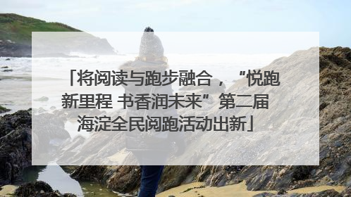 将阅读与跑步融合，“悦跑新里程 书香润未来”第二届海淀全民阅跑活动出新