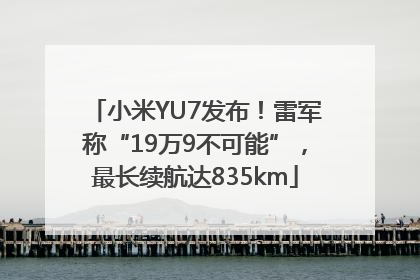 小米YU7发布！雷军称“19万9不可能”，最长续航达835km