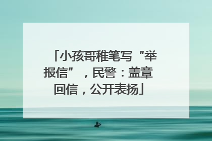 小孩哥稚笔写“举报信”，民警：盖章回信，公开表扬