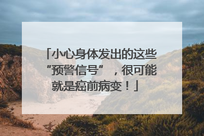 小心身体发出的这些“预警信号”，很可能就是癌前病变！