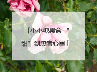小小糖果盒 “甜”到患者心里