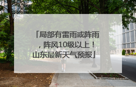 局部有雷雨或阵雨，阵风10级以上！山东最新天气预报