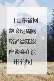 山东省网络文明周网络道德建设座谈会在滨州举办