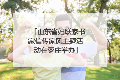 山东省妇联家书家信传家风主题活动在枣庄举办