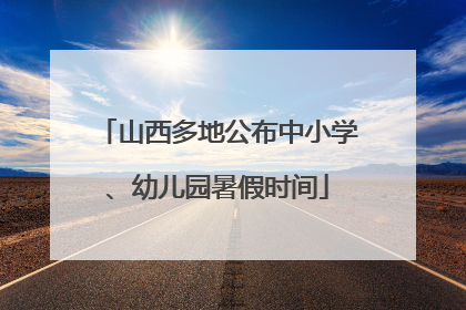 山西多地公布中小学、幼儿园暑假时间