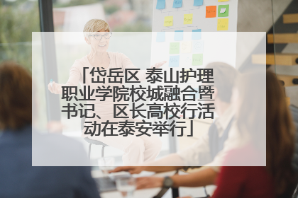 岱岳区 泰山护理职业学院校城融合暨书记、区长高校行活动在泰安举行