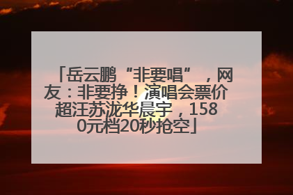 岳云鹏“非要唱”，网友：非要挣！演唱会票价超汪苏泷华晨宇，1580元档20秒抢空
