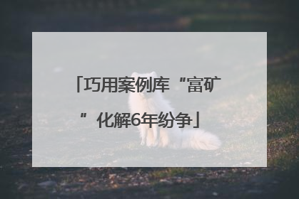 巧用案例库“富矿”化解6年纷争