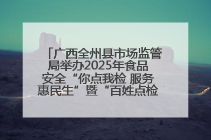 广西全州县市场监管局举办2025年食品安全“你点我检 服务惠民生”暨“百姓点检日”活动启动仪式