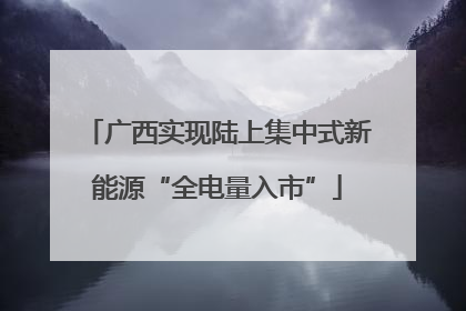 广西实现陆上集中式新能源“全电量入市”