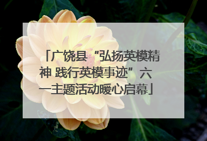 广饶县“弘扬英模精神 践行英模事迹”六一主题活动暖心启幕