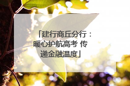 建行商丘分行：暖心护航高考 传递金融温度