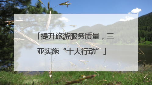 提升旅游服务质量，三亚实施“十大行动”