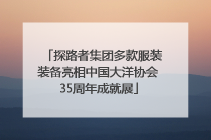 探路者集团多款服装装备亮相中国大洋协会35周年成就展
