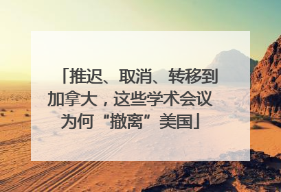 推迟、取消、转移到加拿大，这些学术会议为何“撤离”美国