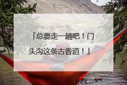 总要走一趟吧！门头沟这条古香道！