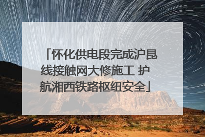 怀化供电段完成沪昆线接触网大修施工 护航湘西铁路枢纽安全