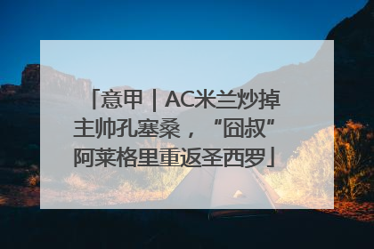 意甲｜AC米兰炒掉主帅孔塞桑，“囧叔”阿莱格里重返圣西罗