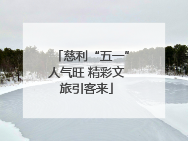 慈利“五一”人气旺 精彩文旅引客来