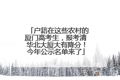 户籍在这些农村的厦门高考生，报考清华北大厦大有降分！今年公示名单来了