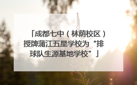 成都七中（林荫校区）授牌蒲江五星学校为“排球队生源基地学校”