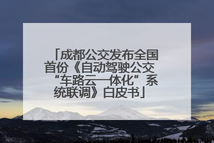 成都公交发布全国首份《自动驾驶公交“车路云一体化”系统联调》白皮书