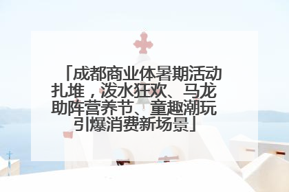 成都商业体暑期活动扎堆，泼水狂欢、马龙助阵营养节、童趣潮玩引爆消费新场景