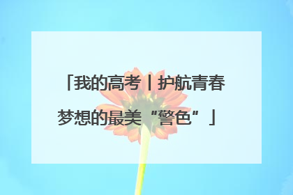 我的高考丨护航青春梦想的最美“警色”