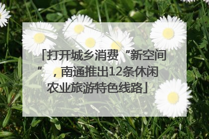 打开城乡消费“新空间”，南通推出12条休闲农业旅游特色线路