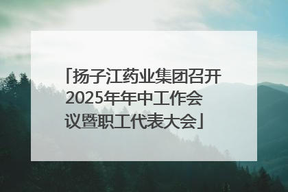扬子江药业集团召开2025年年中工作会议暨职工代表大会