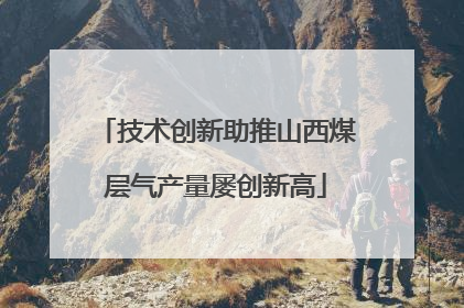 技术创新助推山西煤层气产量屡创新高