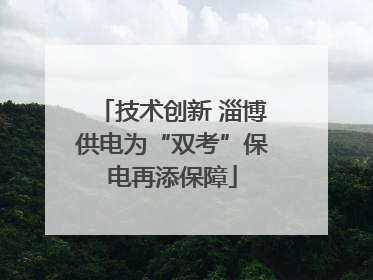 技术创新 淄博供电为“双考”保电再添保障