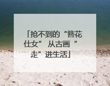 抢不到的“簪花仕女” 从古画“走”进生活